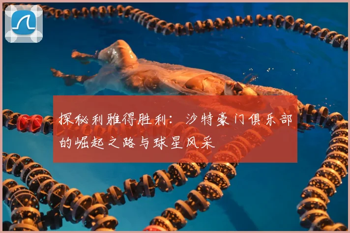 探秘利雅得胜利:沙特豪门俱乐部的崛起之路与球星风采