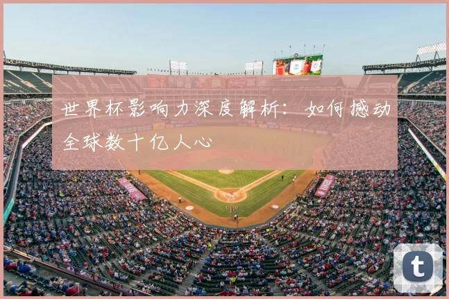世界杯影响力深度解析:如何撼动全球数十亿人心