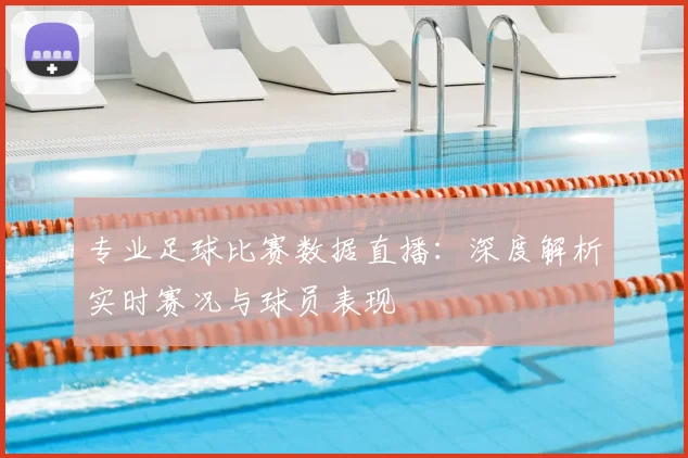 专业足球比赛数据直播:深度解析实时赛况与球员表现