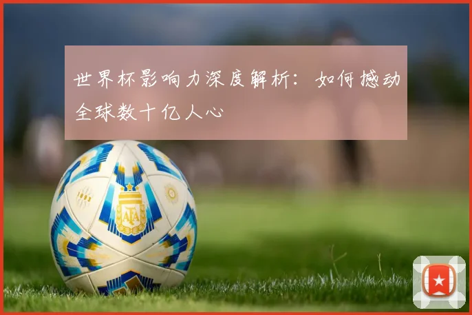 世界杯影响力深度解析:如何撼动全球数十亿人心
