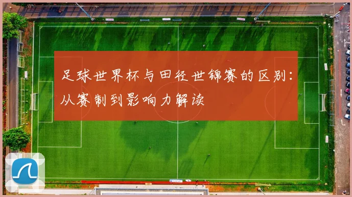 足球世界杯与田径世锦赛的区别:从赛制到影响力解读