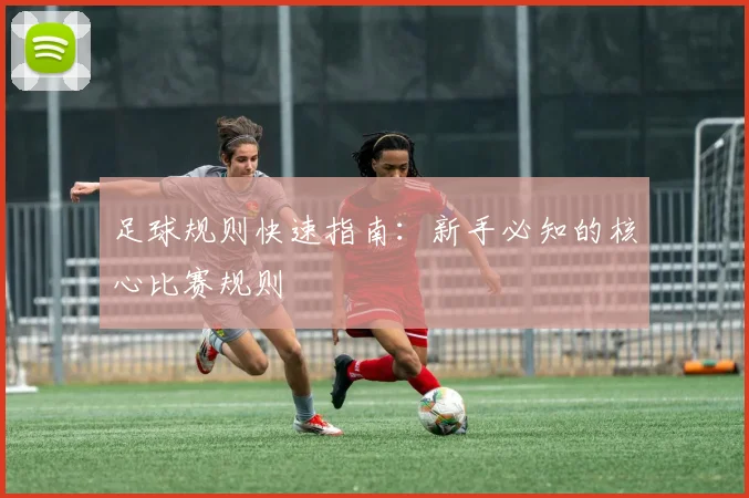 足球规则快速指南:新手必知的核心比赛规则