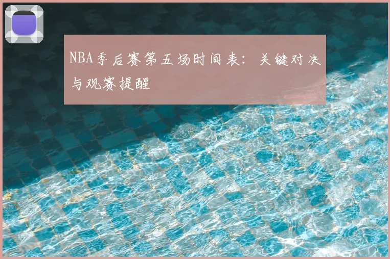 NBA季后赛第五场时间表:关键对决与观赛提醒