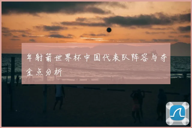 年射箭世界杯中国代表队阵容与夺金点分析