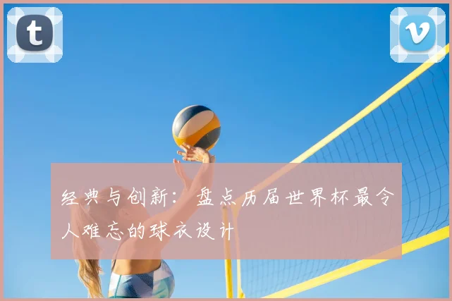 经典与创新:盘点历届世界杯最令人难忘的球衣设计