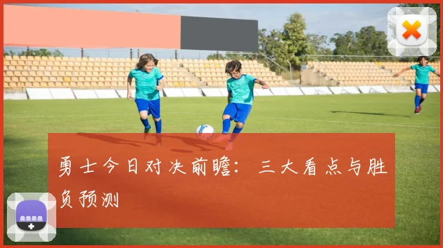 勇士今日对决前瞻:三大看点与胜负预测