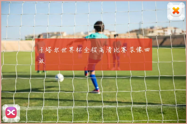 卡塔尔世界杯全程高清比赛录像回放
