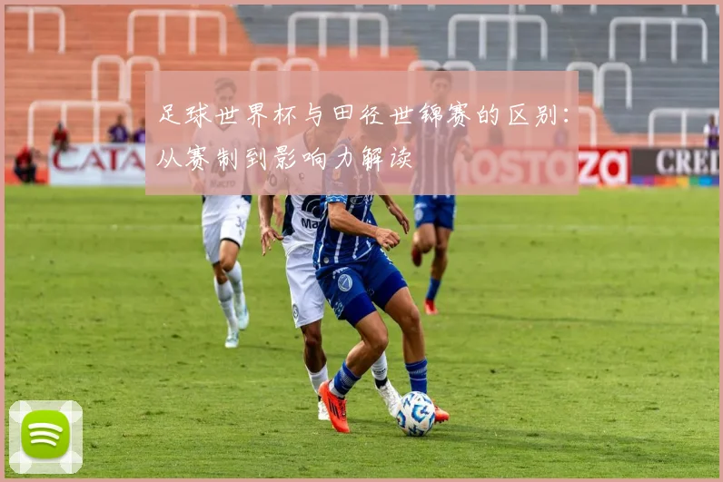 足球世界杯与田径世锦赛的区别：从赛制到影响力解读